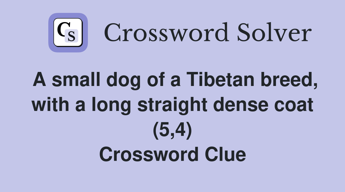 A small dog of a Tibetan breed, with a long straight dense coat (5,4) Crossword Clue