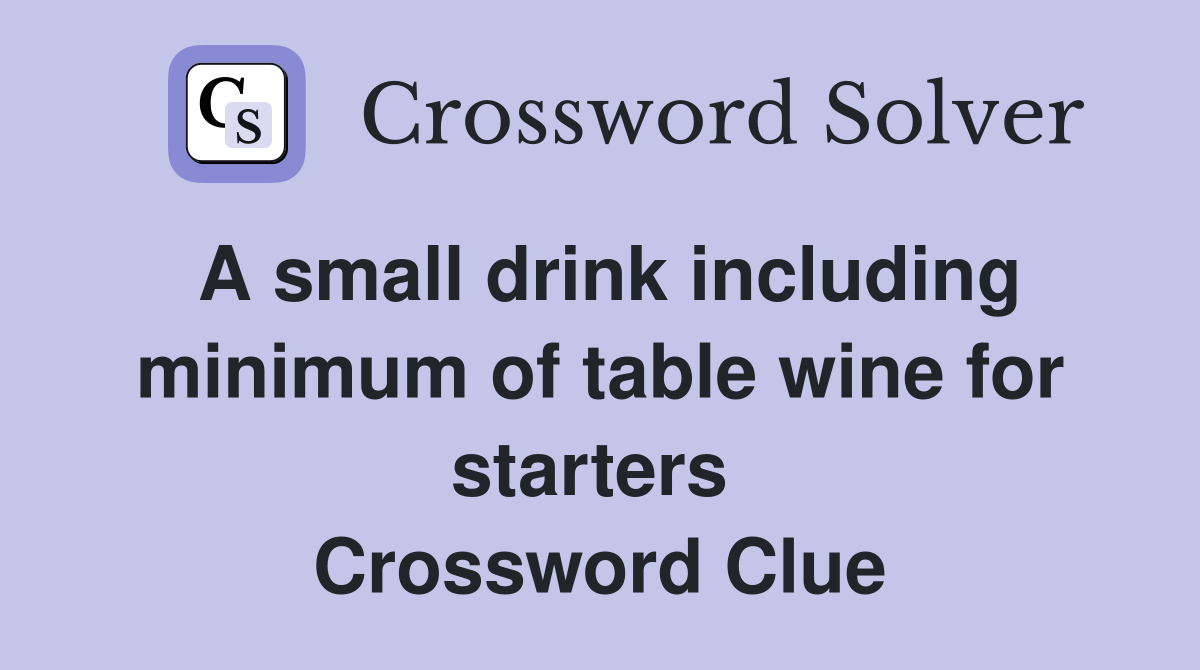 A small drink including minimum of table wine for starters  Crossword Clue