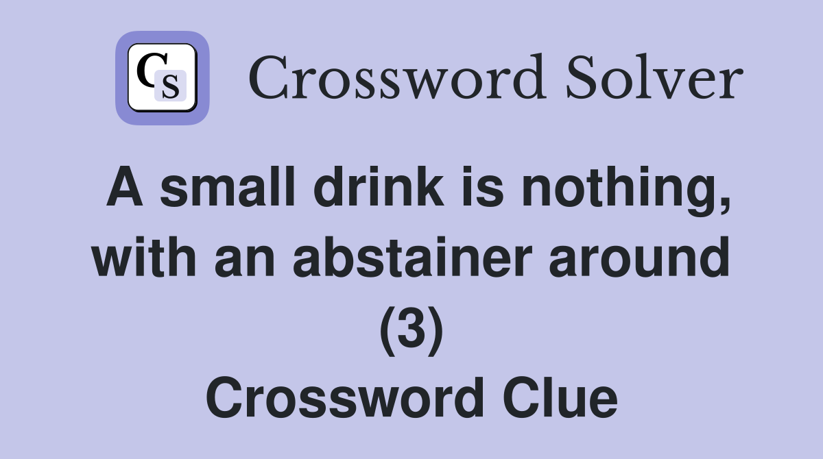A small drink is nothing, with an abstainer around (3) Crossword Clue