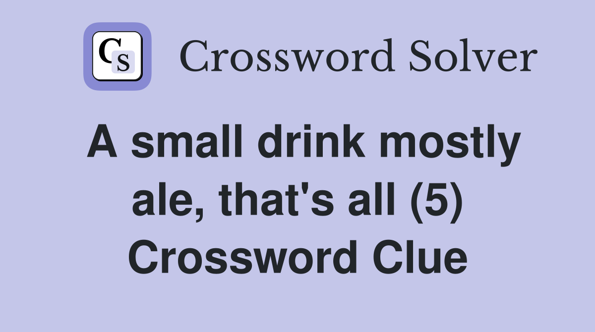 A small drink mostly ale, that's all (5) Crossword Clue