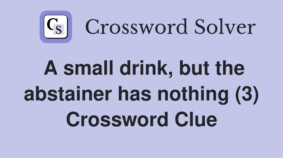 A small drink, but the abstainer has nothing (3) Crossword Clue