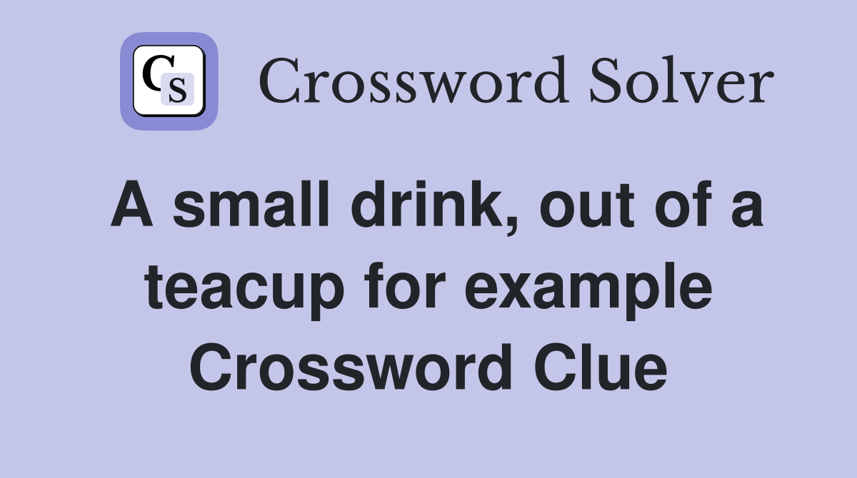 A small drink, out of a teacup for example Crossword Clue