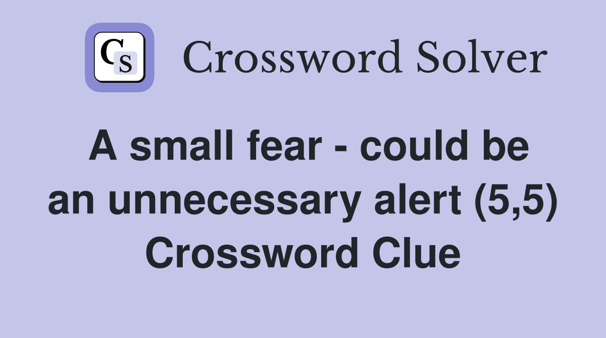A small fear - could be an unnecessary alert (5,5) Crossword Clue