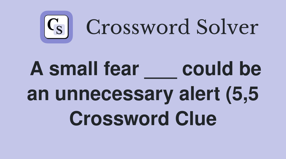 A small fear could be an unnecessary alert (5 5) Crossword Clue A small fear could be an unnecessary alert (5 5) Crossword Clue