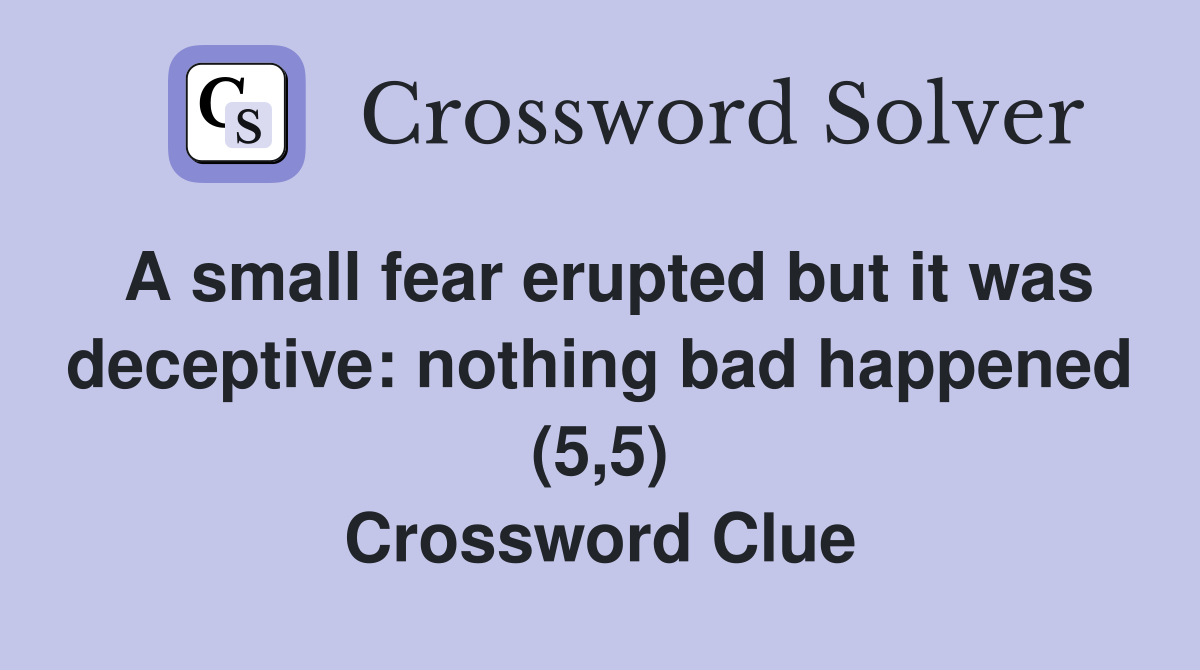 A small fear erupted but it was deceptive: nothing bad happened (5,5) Crossword Clue
