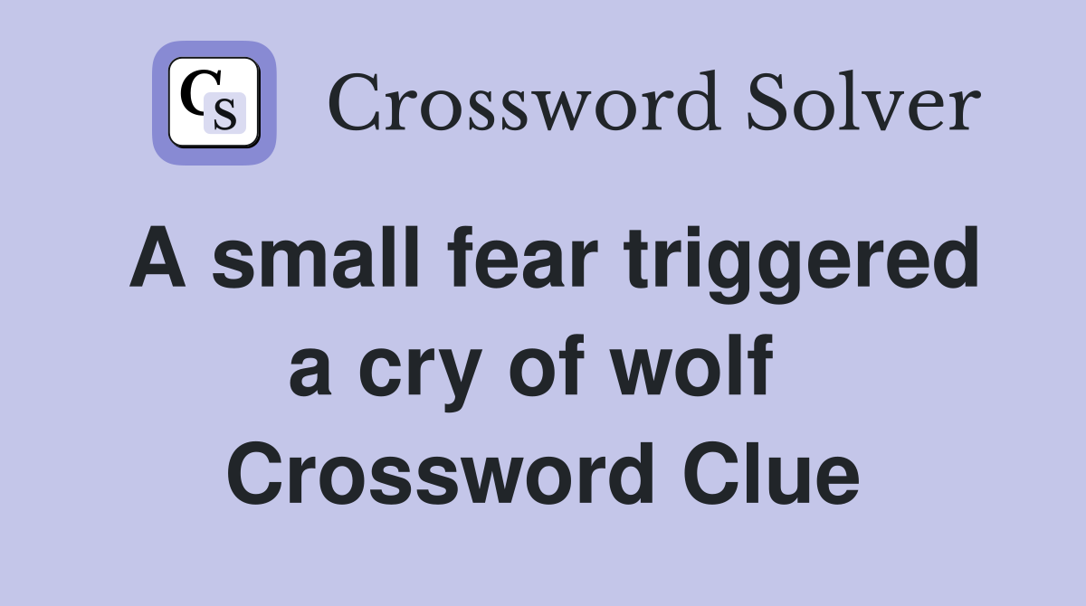 A small fear triggered a cry of wolf  Crossword Clue