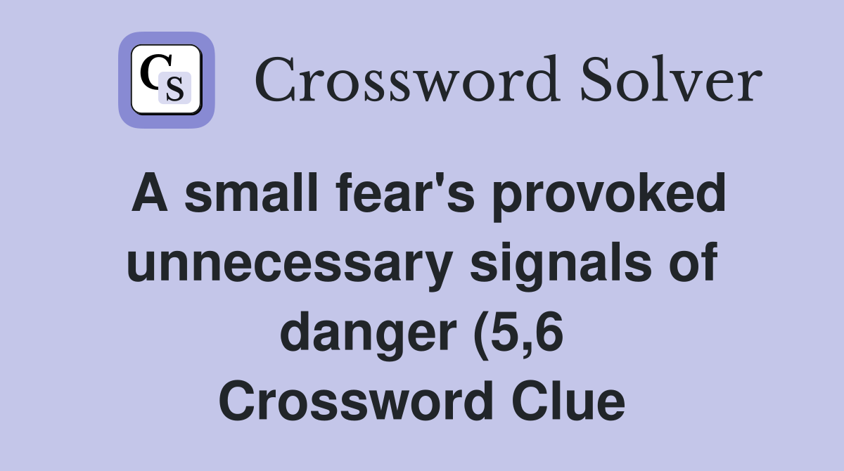 A small fear #39 s provoked unnecessary signals of danger (5 6) Crossword A small fear #39 s provoked unnecessary signals of danger (5 6) Crossword