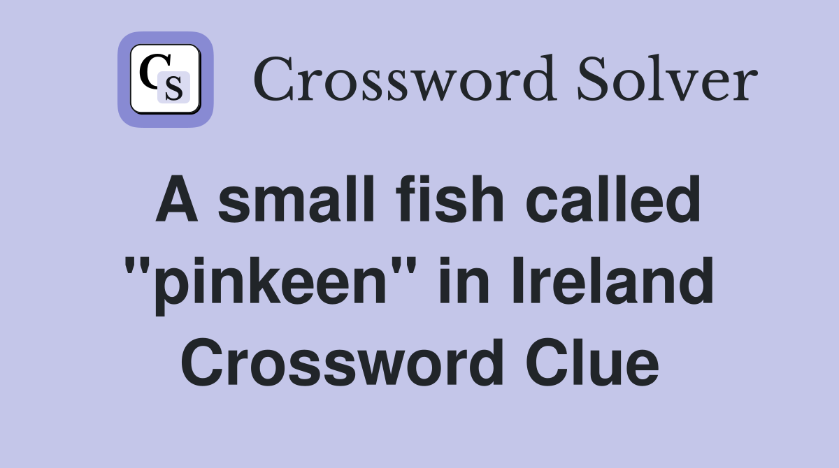 A small fish called "pinkeen" in Ireland Crossword Clue
