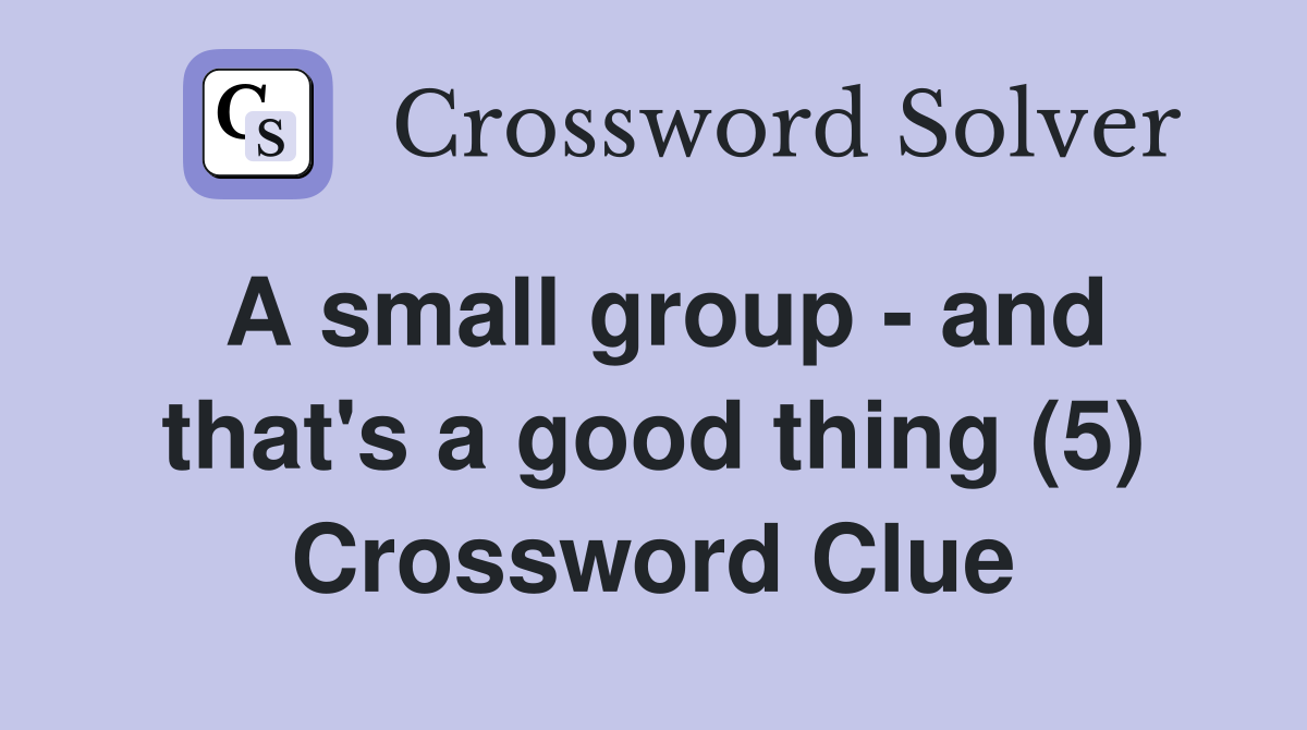 A small group - and that's a good thing (5) Crossword Clue