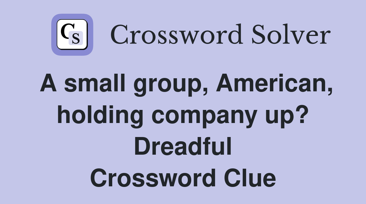 A small group, American, holding company up? Dreadful Crossword Clue