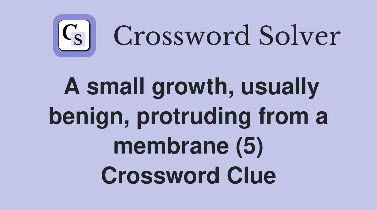 A small growth, usually benign, protruding from a membrane (5) Crossword Clue