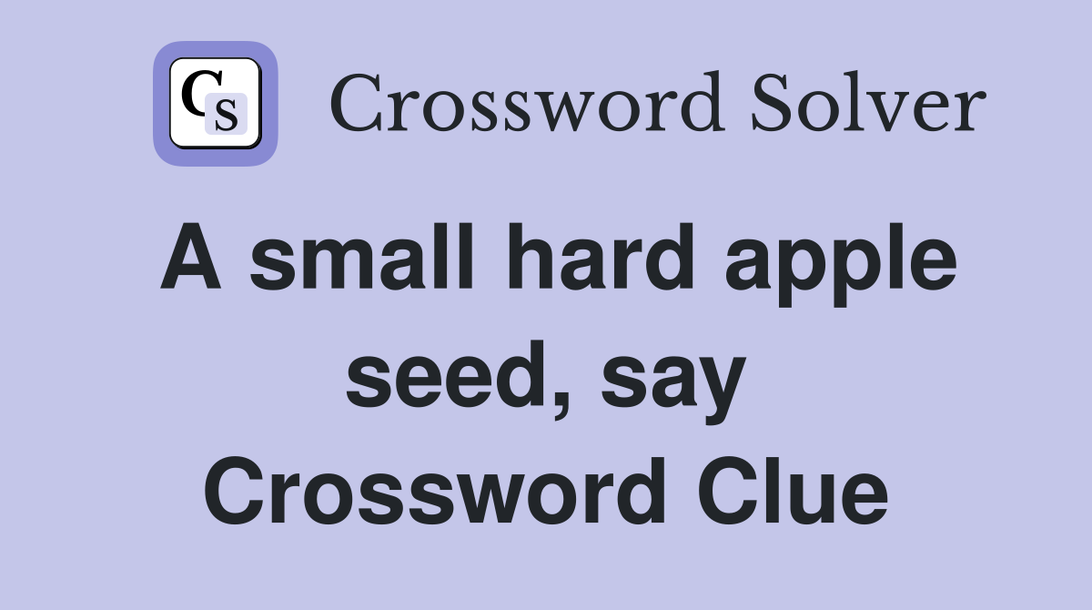 A small hard apple seed, say Crossword Clue