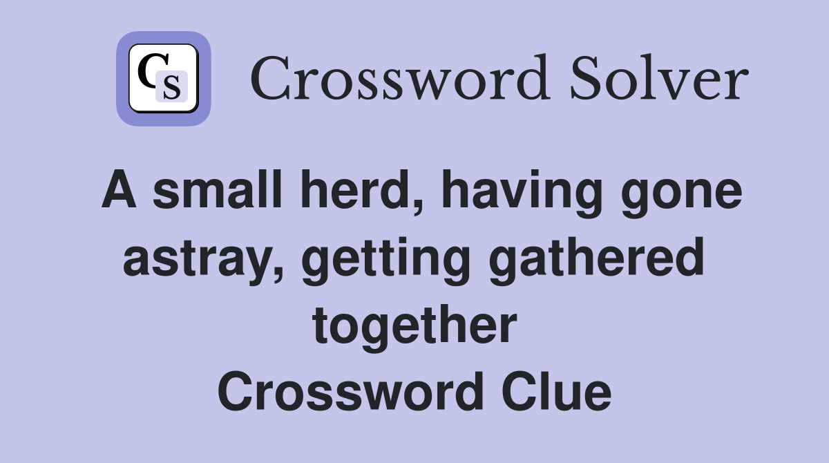 A small herd, having gone astray, getting gathered together Crossword Clue