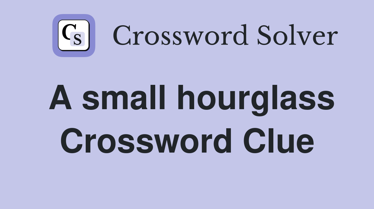 A small hourglass Crossword Clue