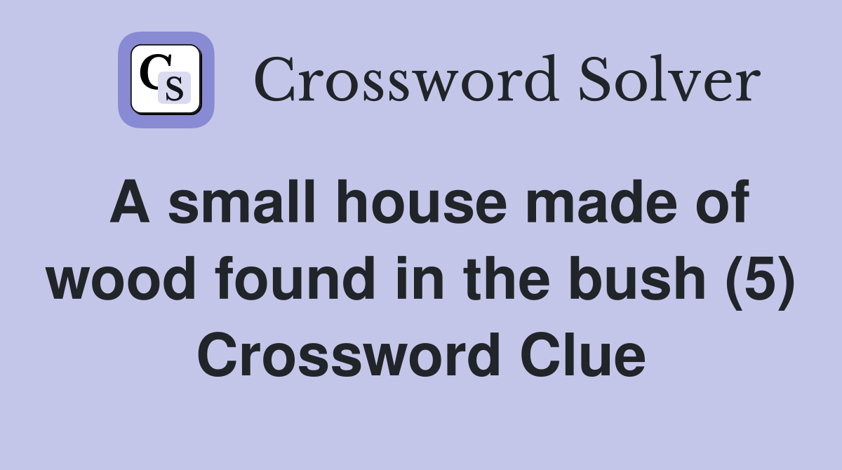 A small house made of wood found in the bush (5) Crossword Clue