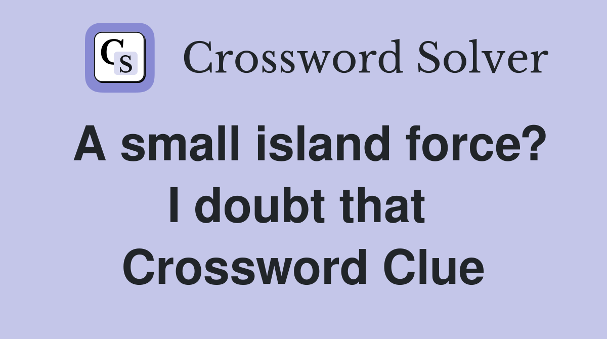 A small island force? I doubt that  Crossword Clue