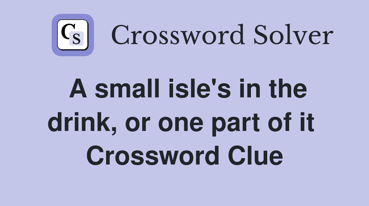 A small isle's in the drink, or one part of it  Crossword Clue