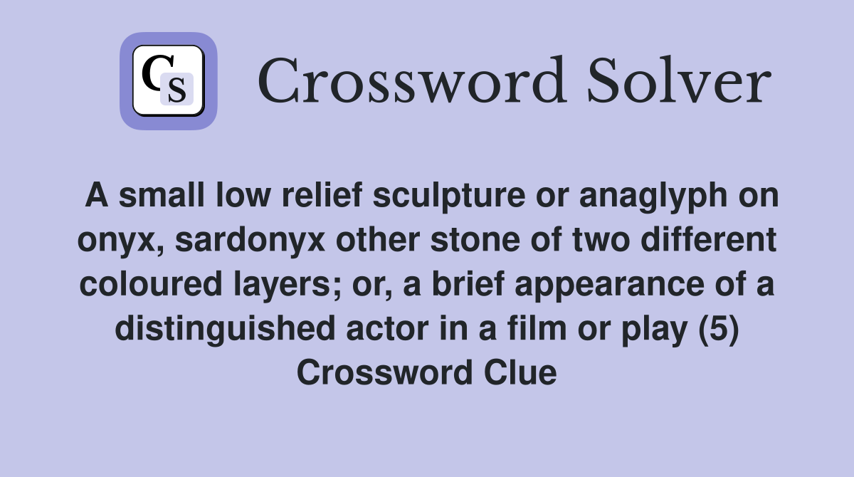 A small low relief sculpture or anaglyph on onyx, sardonyx other stone of two different coloured layers; or, a brief appearance of a distinguished actor in a film or play (5) Crossword Clue