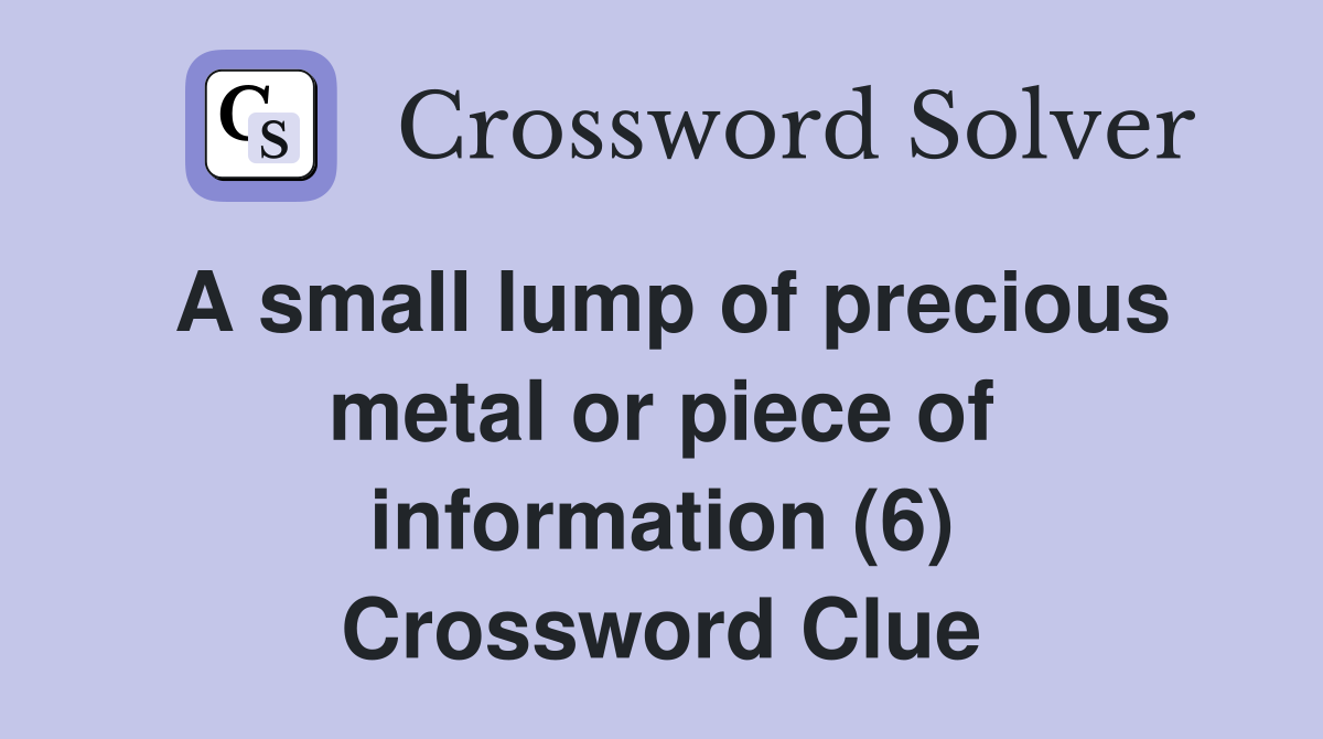 A small lump of precious metal or piece of information (6) Crossword Clue