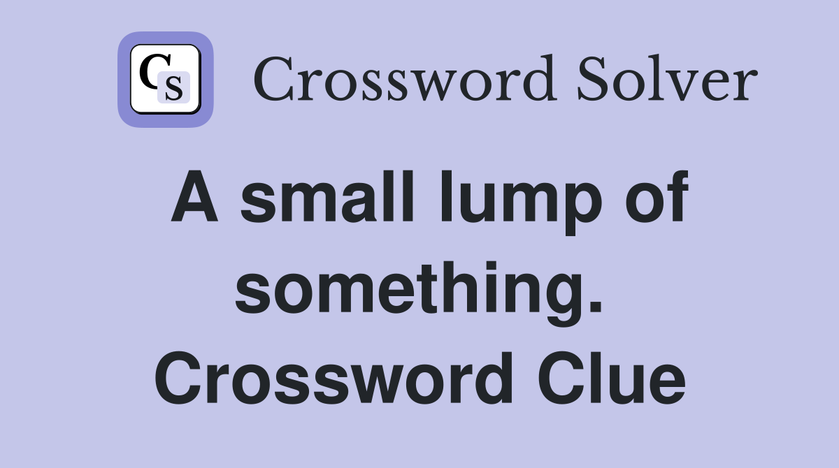 A small lump of something. Crossword Clue