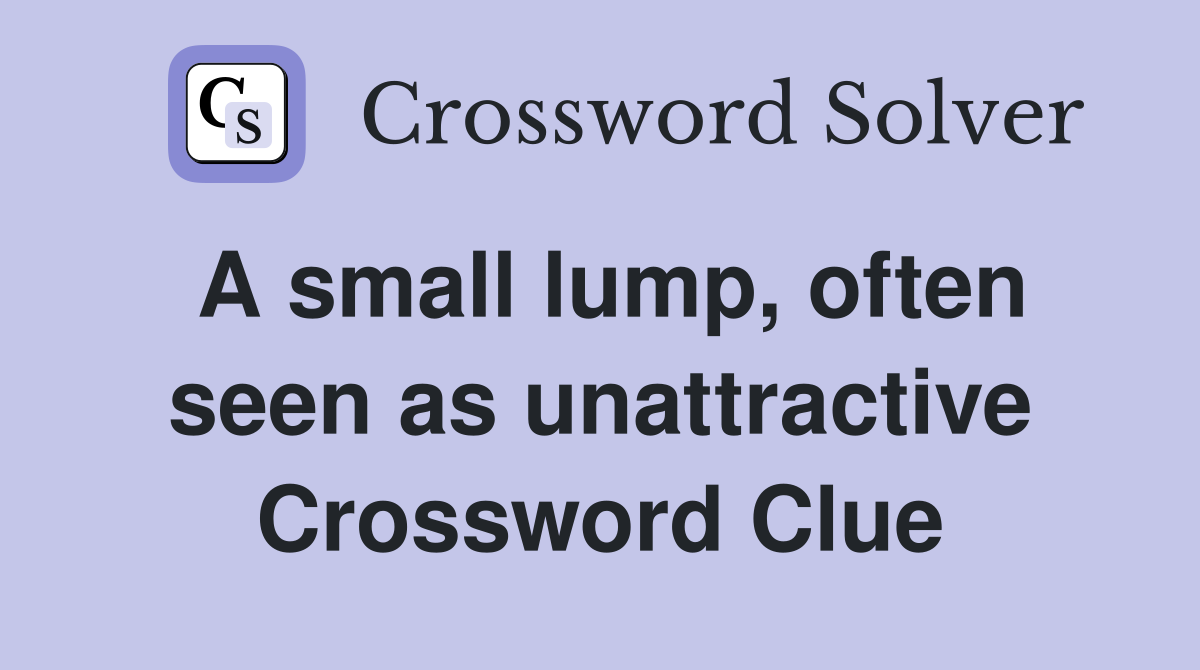 A small lump, often seen as unattractive Crossword Clue
