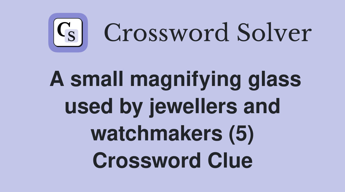 A small magnifying glass used by jewellers and watchmakers (5) Crossword Clue