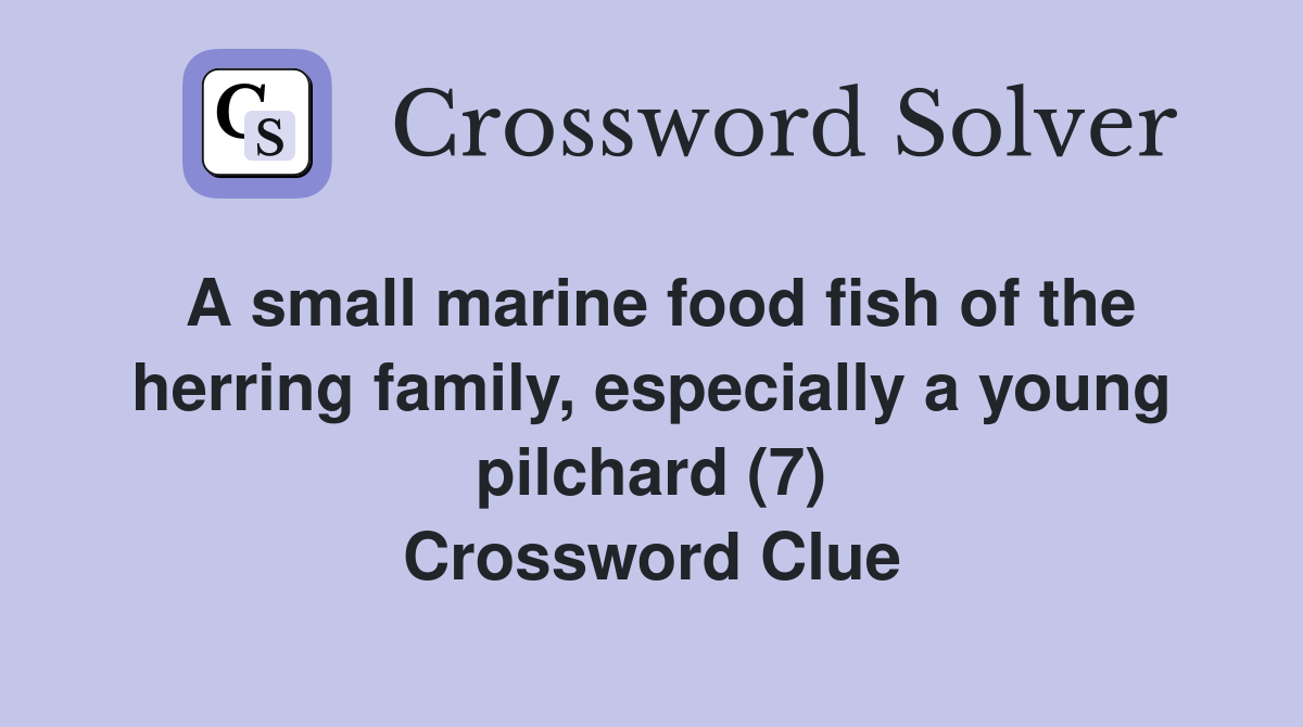 A small marine food fish of the herring family, especially a young pilchard (7) Crossword Clue