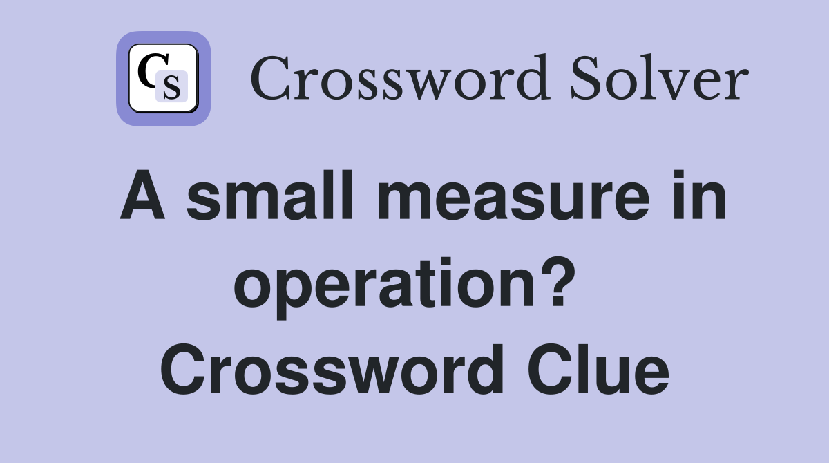 A small measure in operation?  Crossword Clue