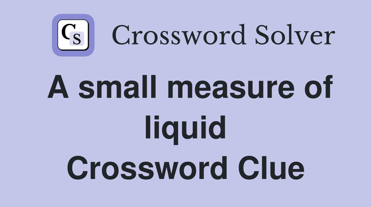 A small measure of liquid Crossword Clue