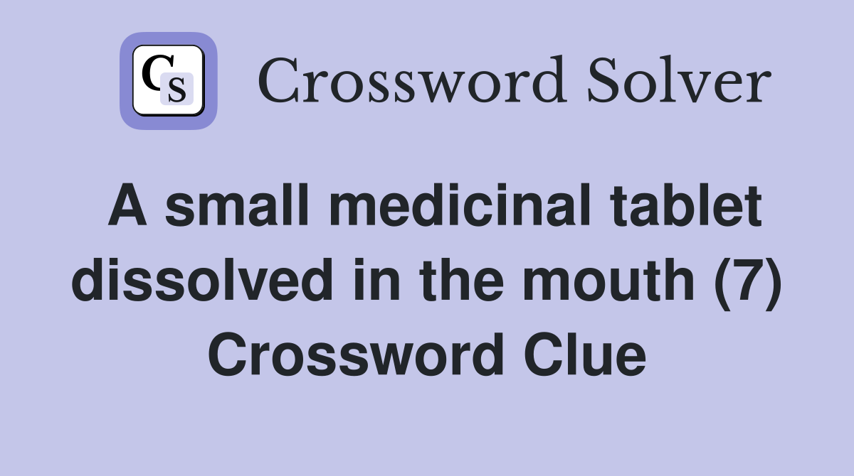 A small medicinal tablet dissolved in the mouth (7) Crossword Clue