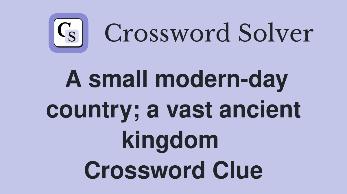 A small modern-day country; a vast ancient kingdom  Crossword Clue