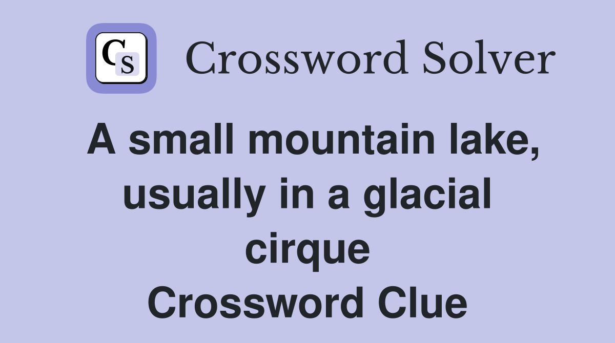A small mountain lake, usually in a glacial cirque Crossword Clue