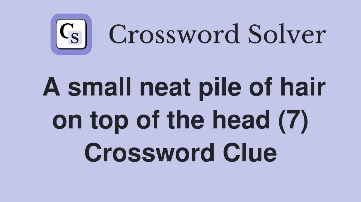 A small neat pile of hair on top of the head (7) Crossword Clue