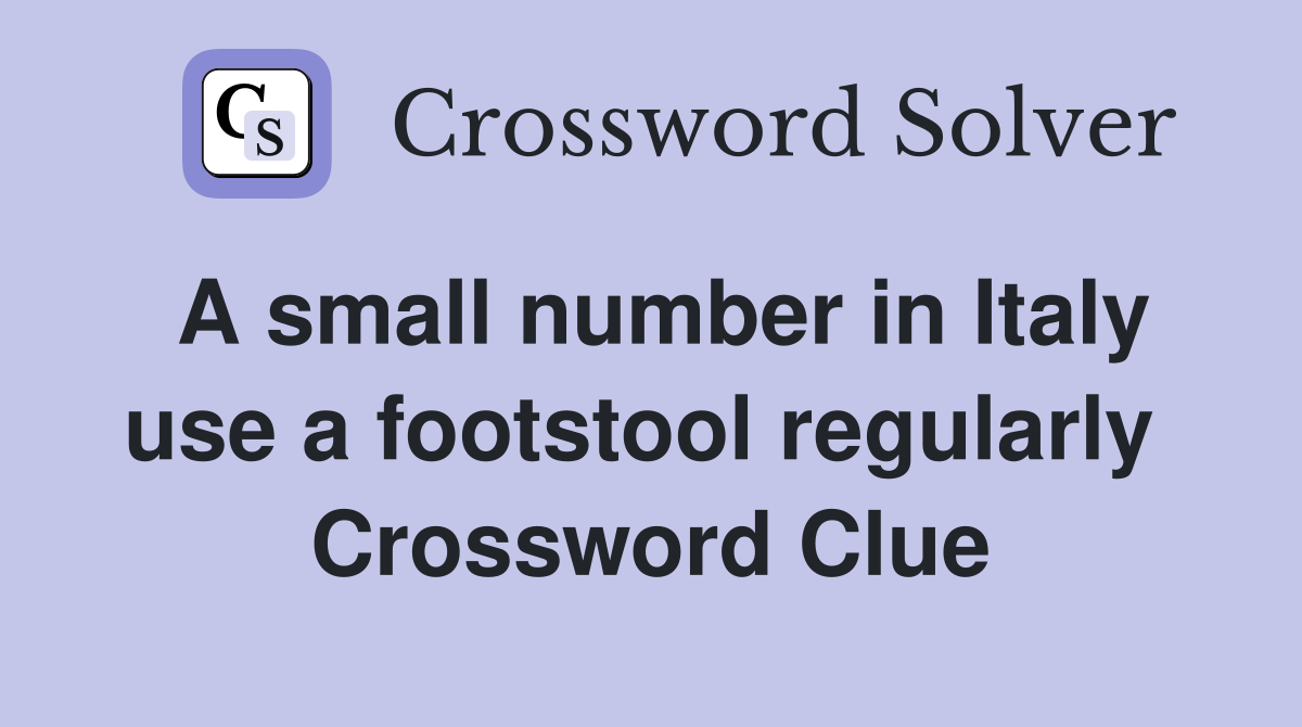 A small number in Italy use a footstool regularly  Crossword Clue