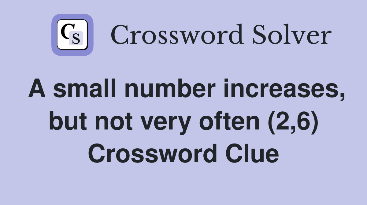 A small number increases, but not very often (2,6) Crossword Clue