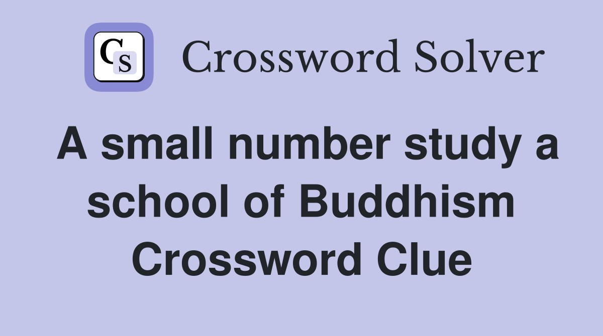 A small number study a school of Buddhism Crossword Clue