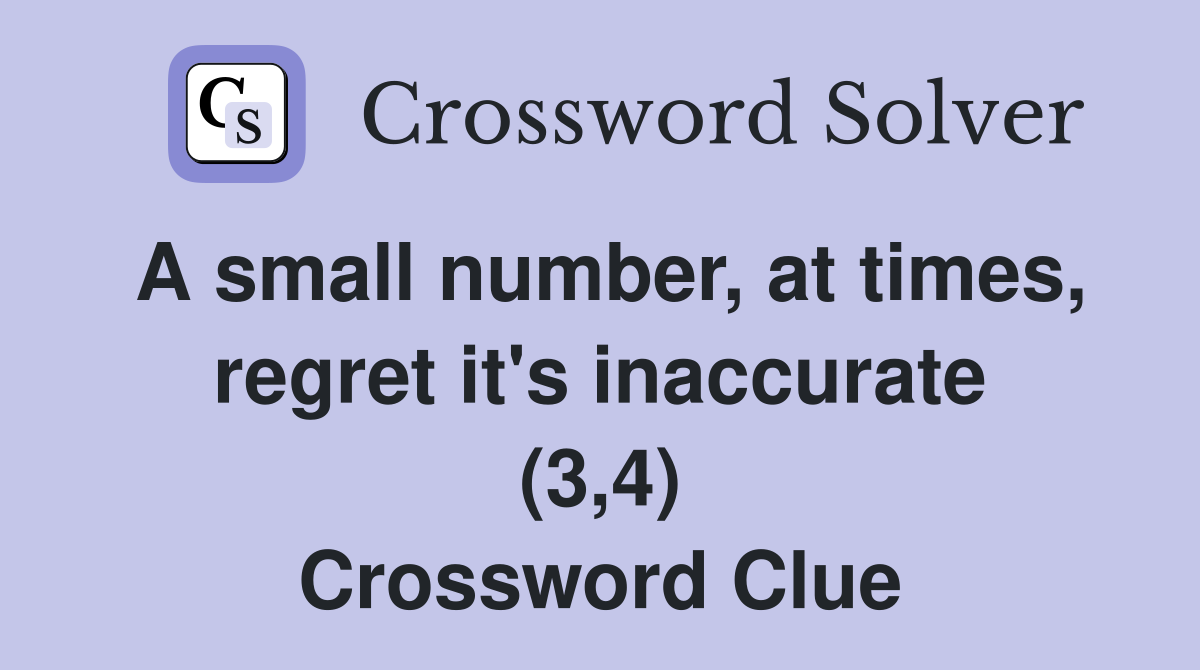A small number at times regret it #39 s inaccurate (3 4) Crossword Clue