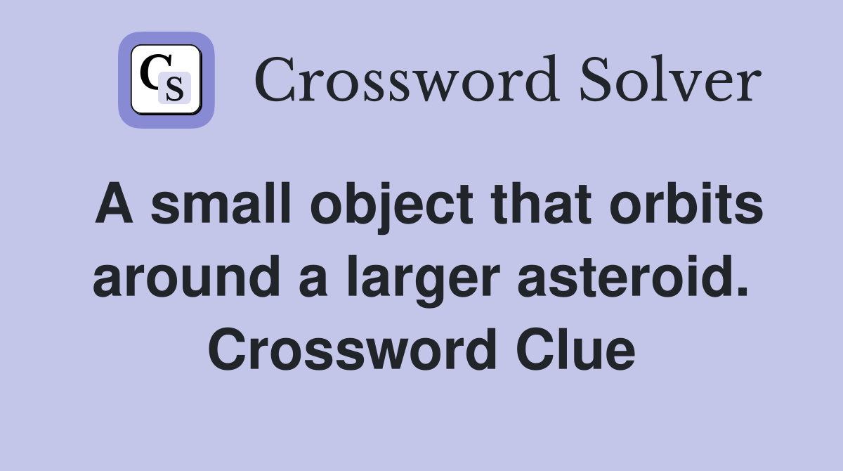 A small object that orbits around a larger asteroid. Crossword Clue
