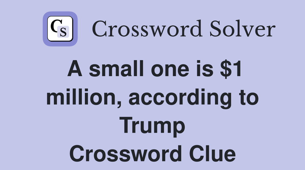 A small one is $1 million, according to Trump Crossword Clue