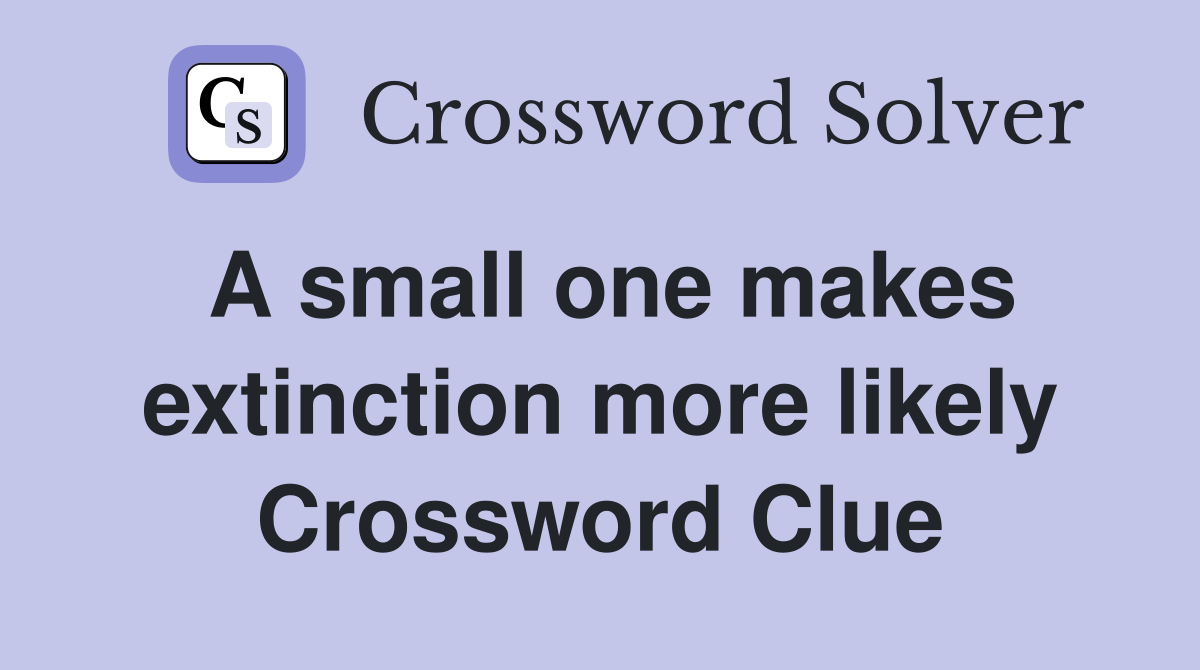 A small one makes extinction more likely Crossword Clue