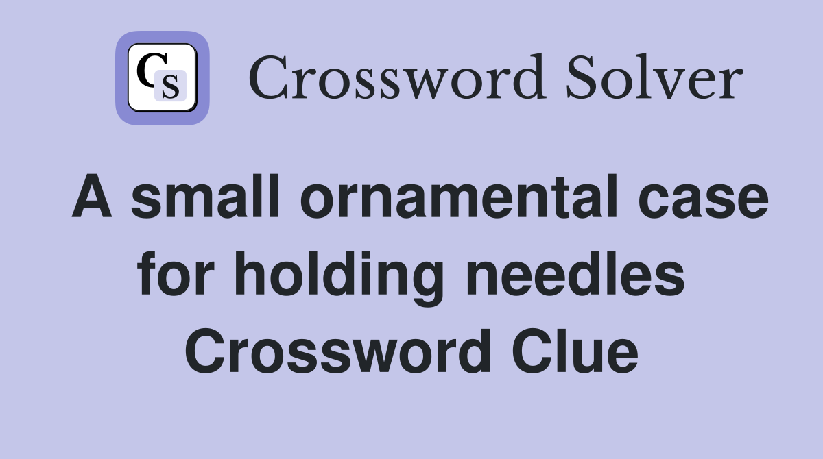 A small ornamental case for holding needles Crossword Clue