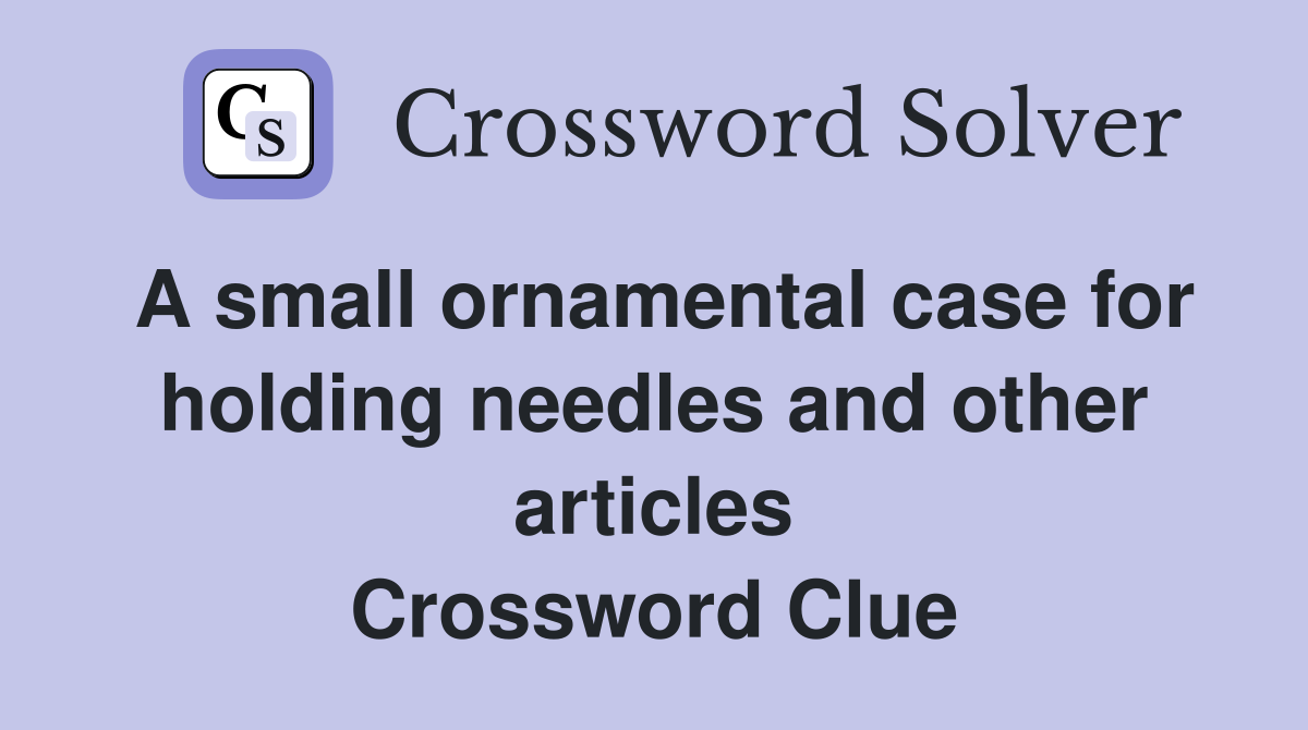 A small ornamental case for holding needles and other articles Crossword Clue