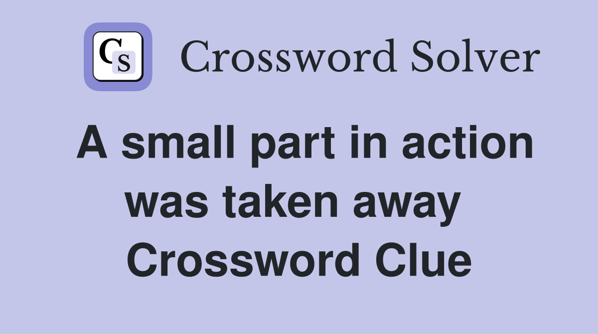 A small part in action was taken away  Crossword Clue