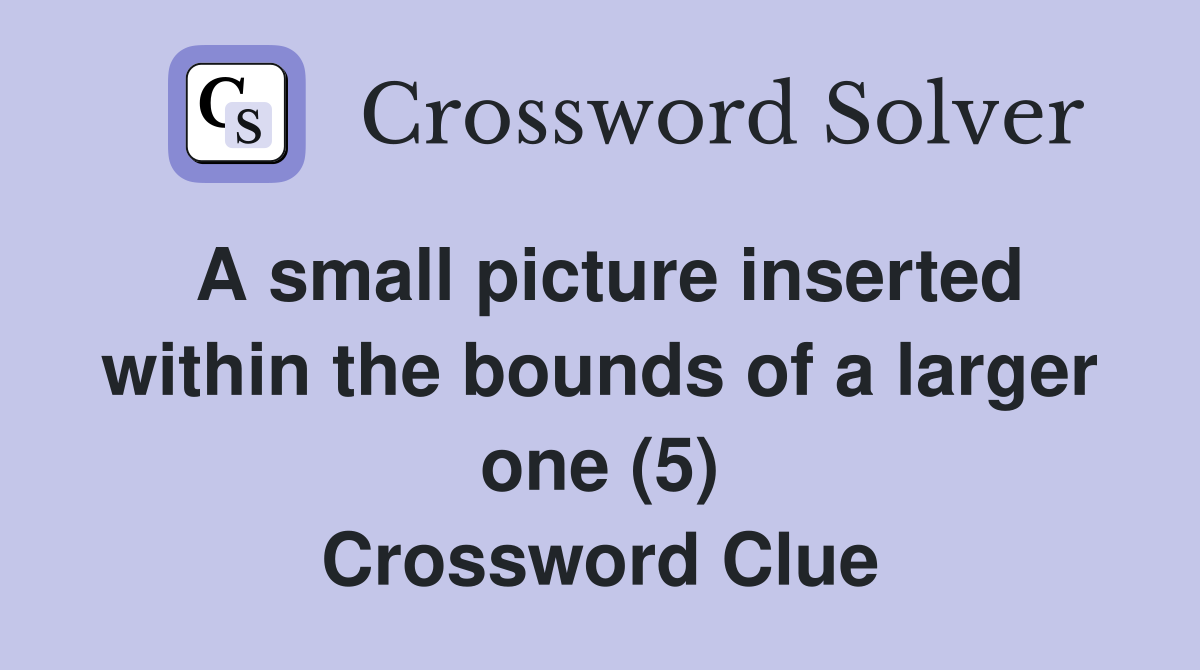 A small picture inserted within the bounds of a larger one (5) Crossword Clue