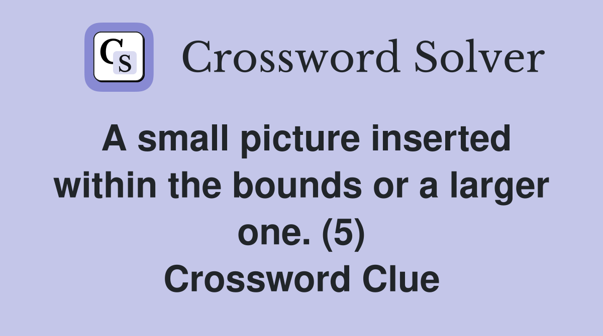 A small picture inserted within the bounds or a larger one. (5) Crossword Clue