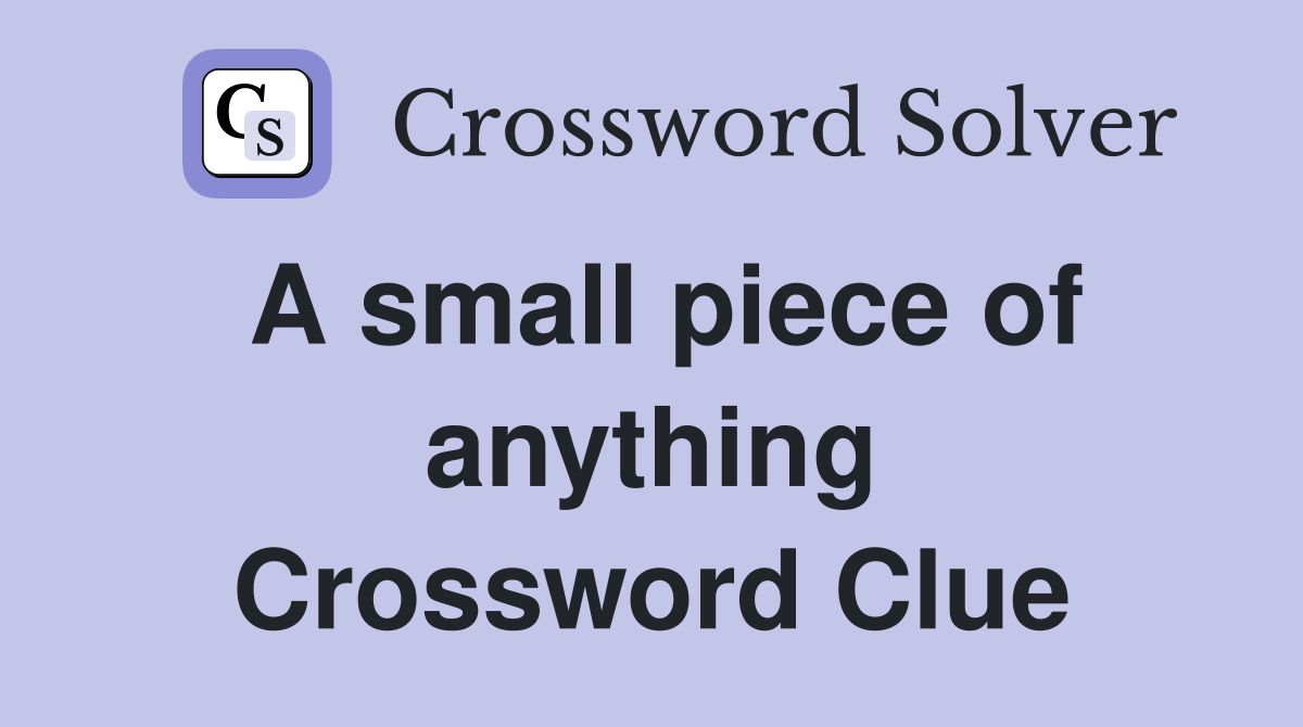 A small piece of anything Crossword Clue
