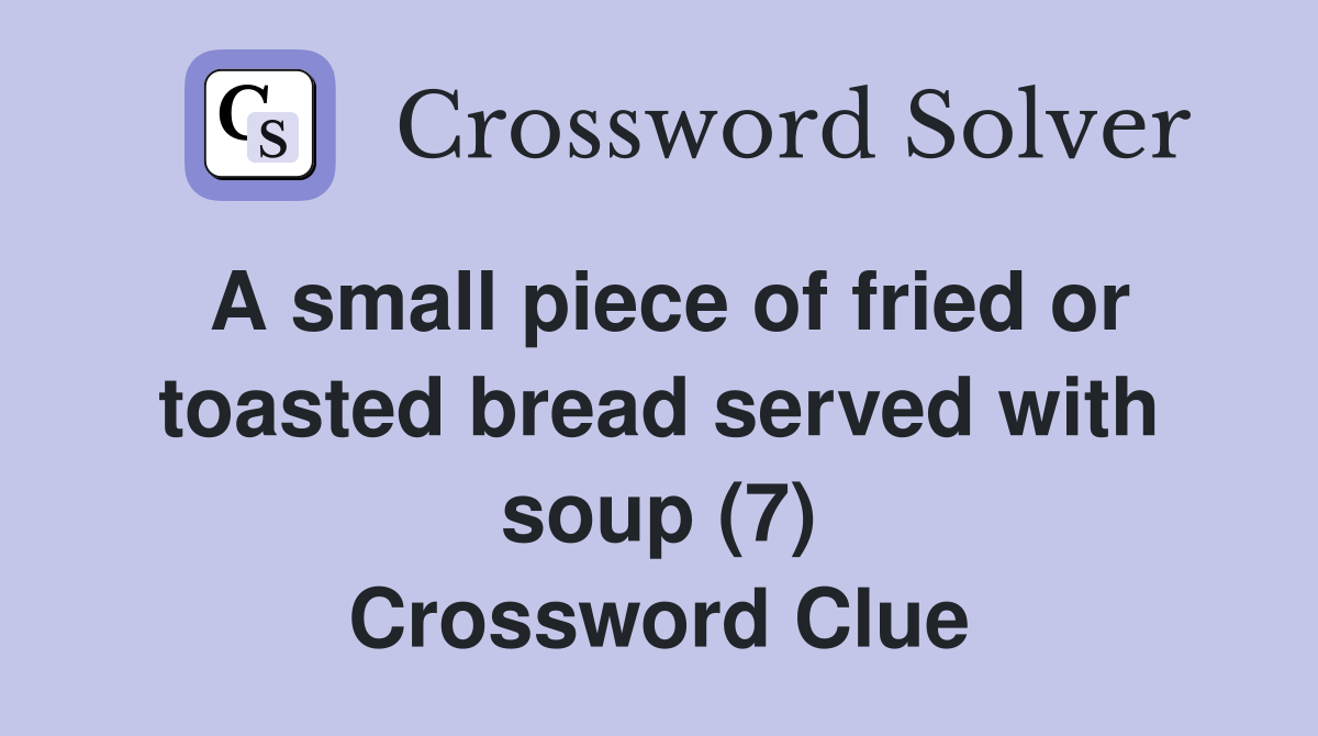 A small piece of fried or toasted bread served with soup (7) Crossword Clue