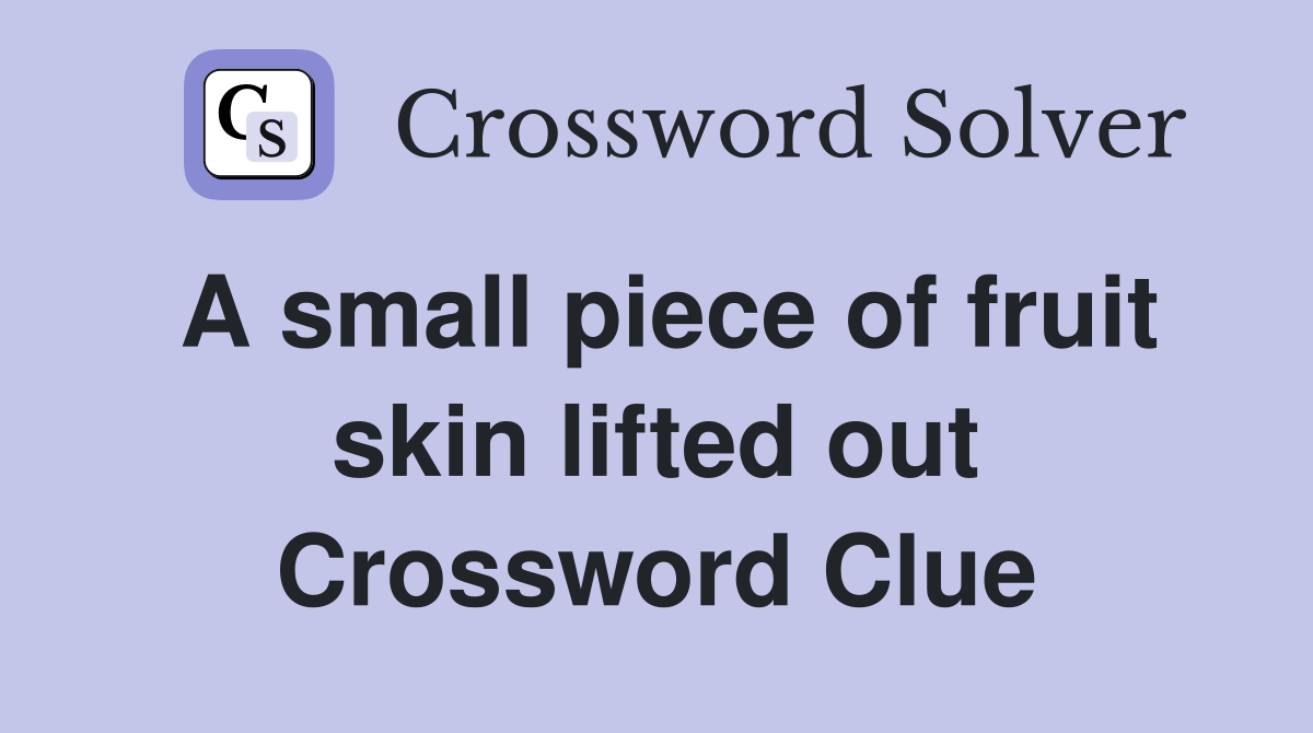 A small piece of fruit skin lifted out Crossword Clue