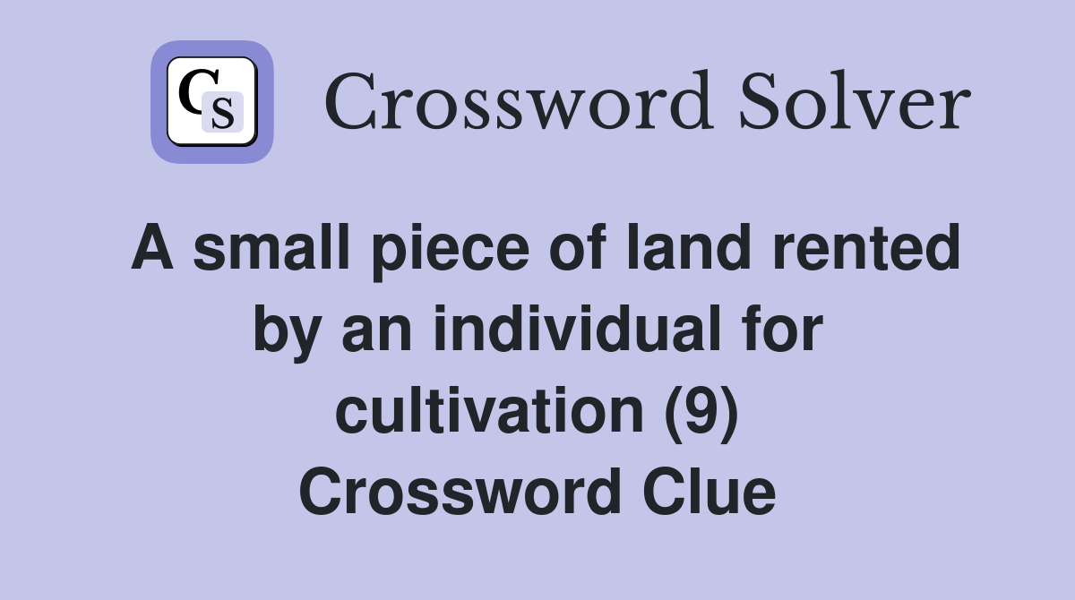 A small piece of land rented by an individual for cultivation (9) Crossword Clue