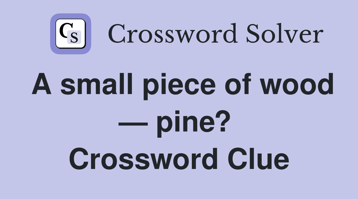 A small piece of wood — pine?  Crossword Clue